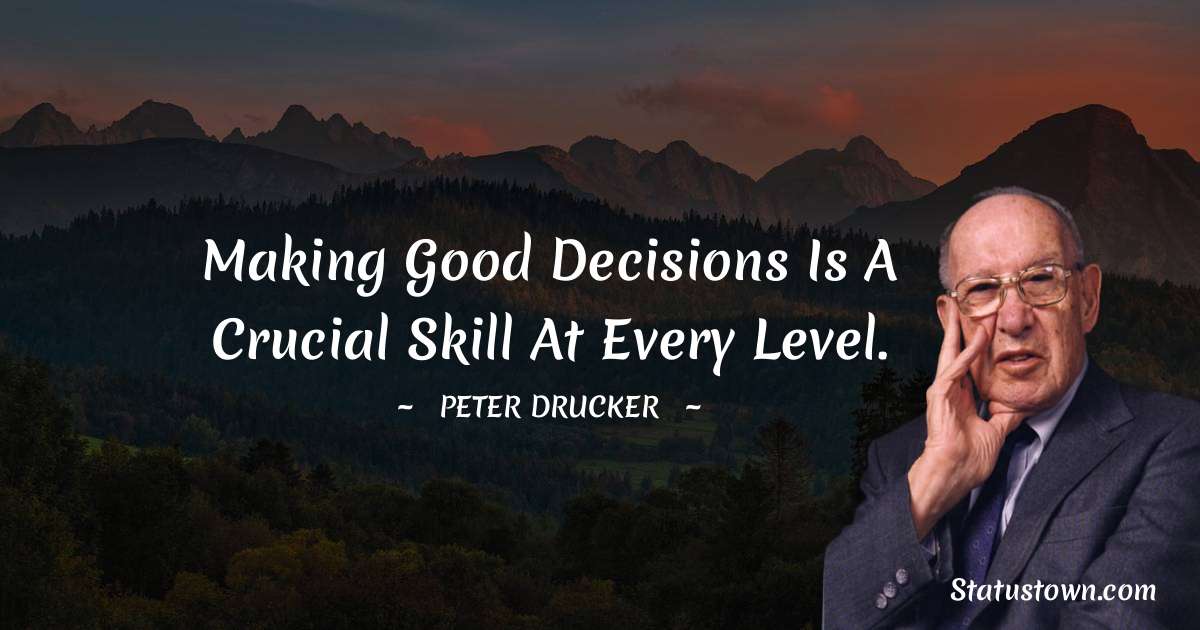 Making good decisions is a crucial skill at every level. - Peter Drucker quotes