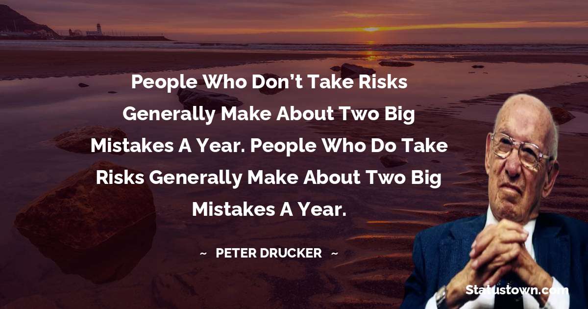 People who don’t take risks generally make about two big mistakes a year. People who do take risks generally make about two big mistakes a year. - Peter Drucker quotes
