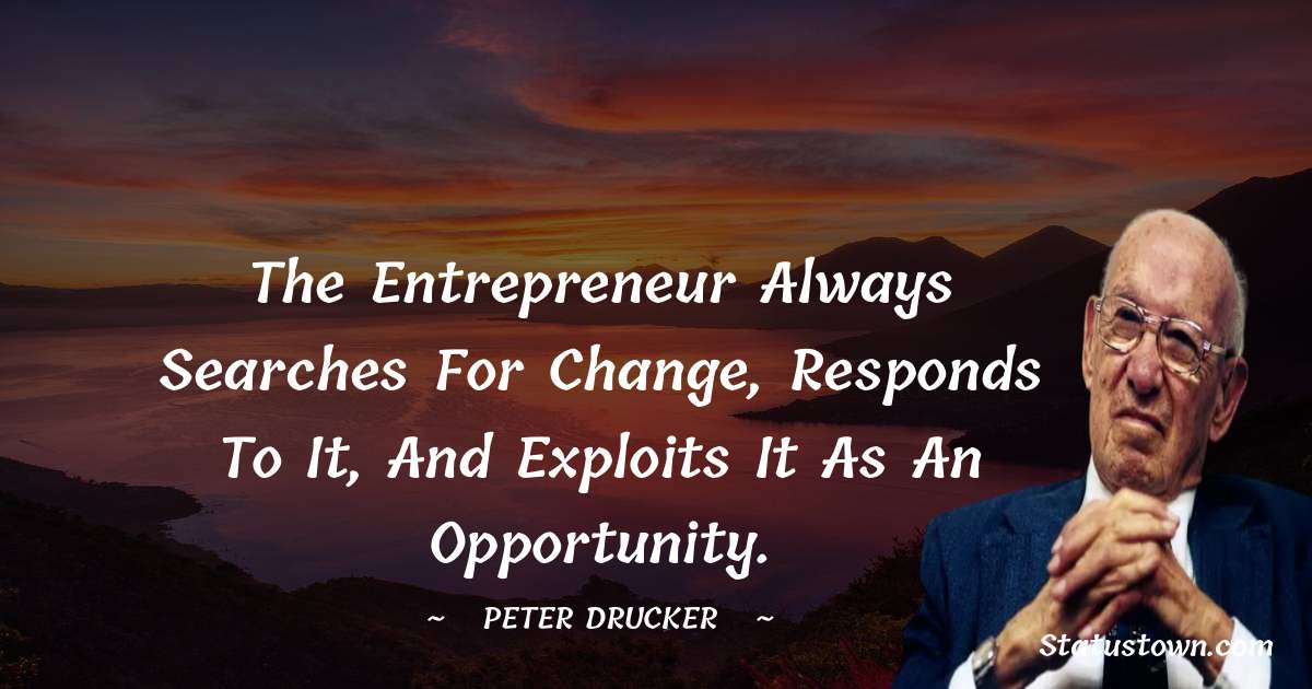 Peter Drucker Quotes - The entrepreneur always searches for change, responds to it, and exploits it as an opportunity.