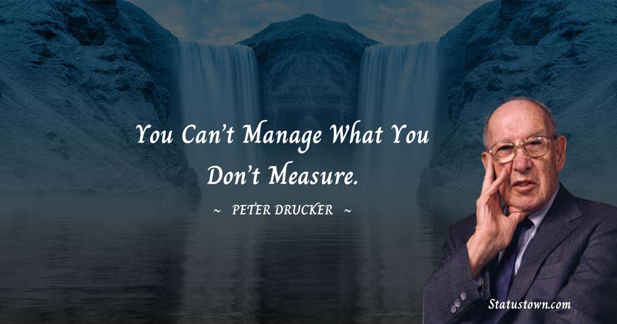 You can’t manage what you don’t measure.