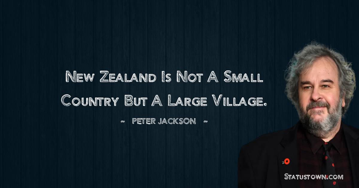 New Zealand is not a small country but a large village. - Peter Jackson quotes