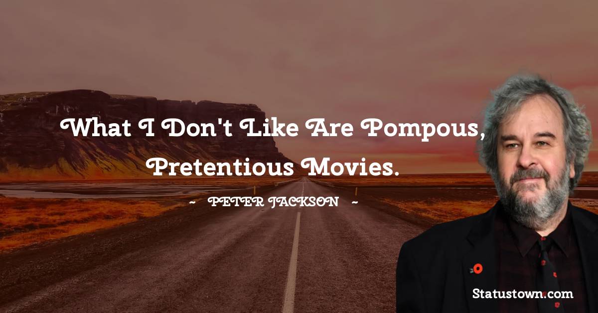 Peter Jackson Quotes - What I don't like are pompous, pretentious movies.