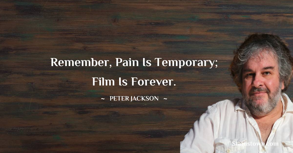 Remember, pain is temporary; film is forever. - Peter Jackson quotes
