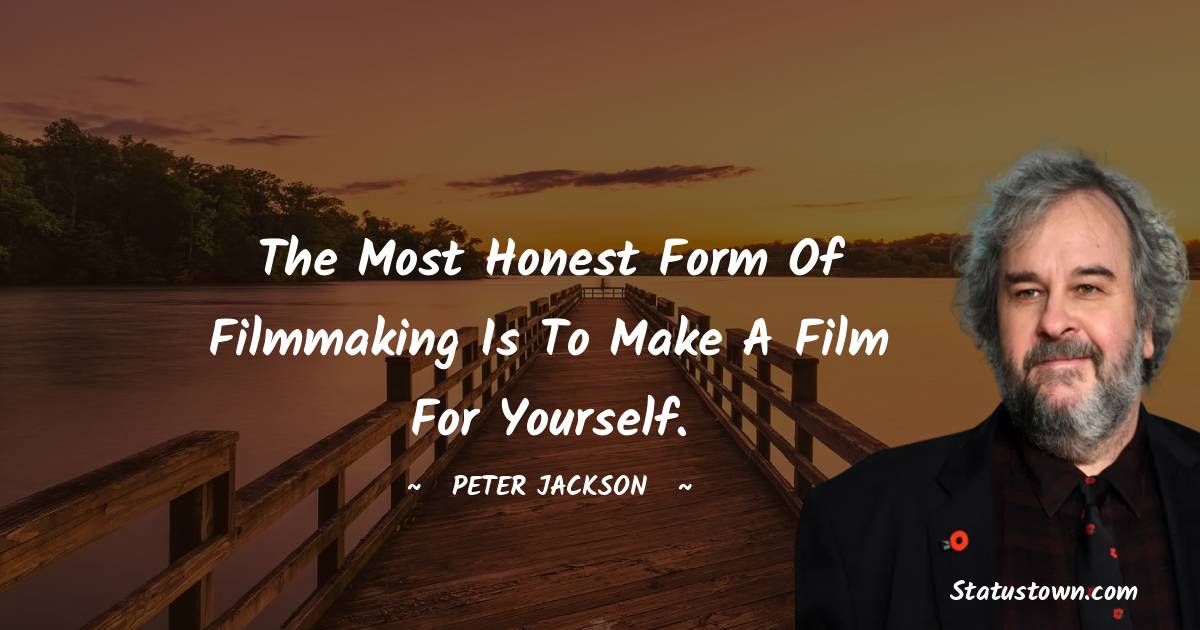 Peter Jackson Quotes - The most honest form of filmmaking is to make a film for yourself.