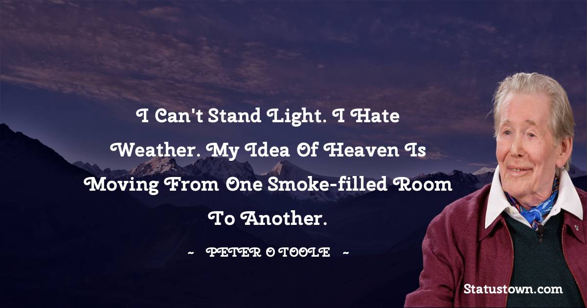 Peter O'Toole Quotes - I can't stand light. I hate weather. My idea of heaven is moving from one smoke-filled room to another.