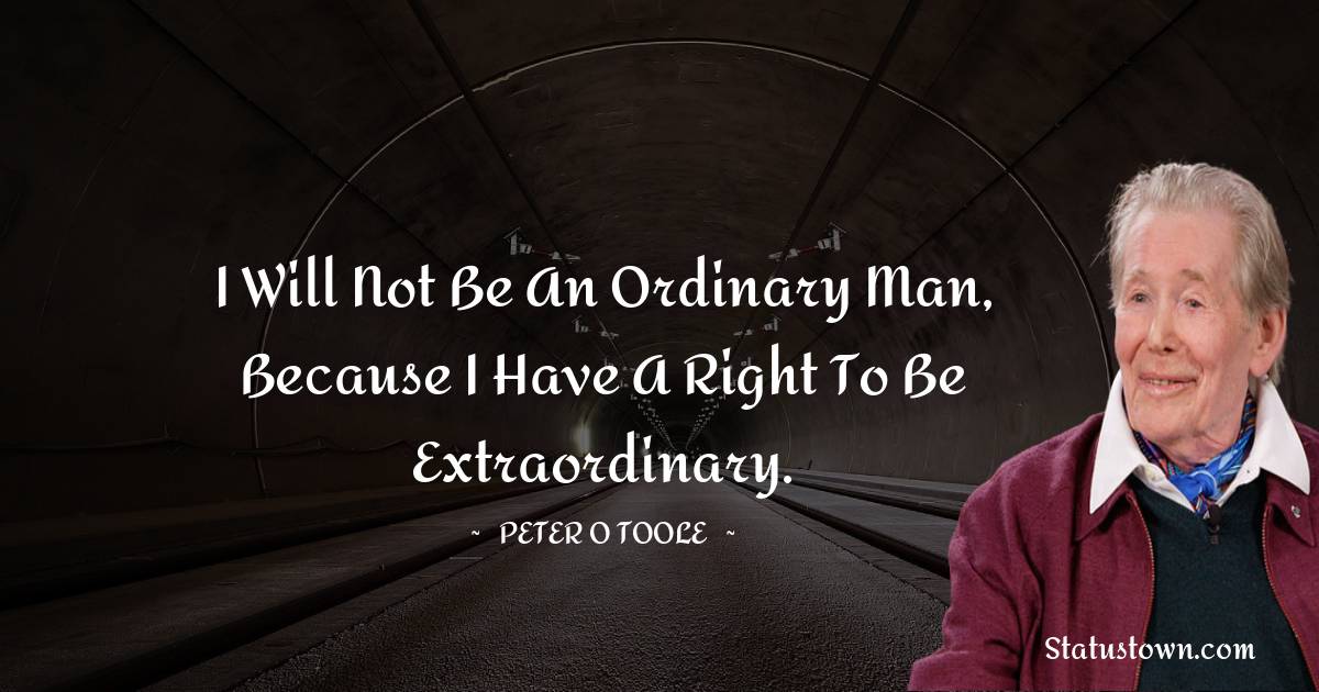 I will not be an ordinary man, because I have a right to be extraordinary.