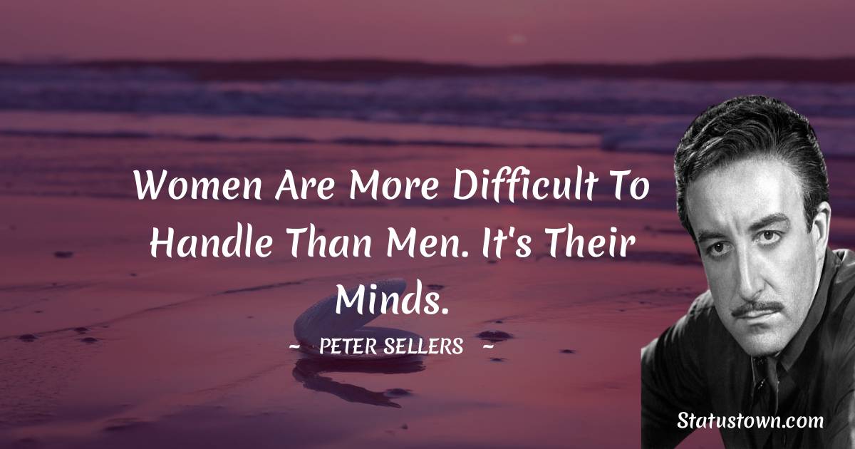Peter Sellers  Quotes - Women are more difficult to handle than men. It's their minds.