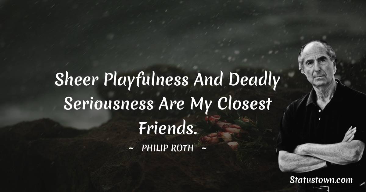 Philip Roth Quotes - Sheer Playfulness and Deadly Seriousness are my closest friends.