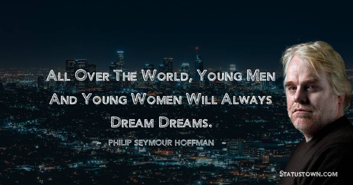 Philip Seymour Hoffman Quotes - All over the world, young men and young women will always dream dreams.
