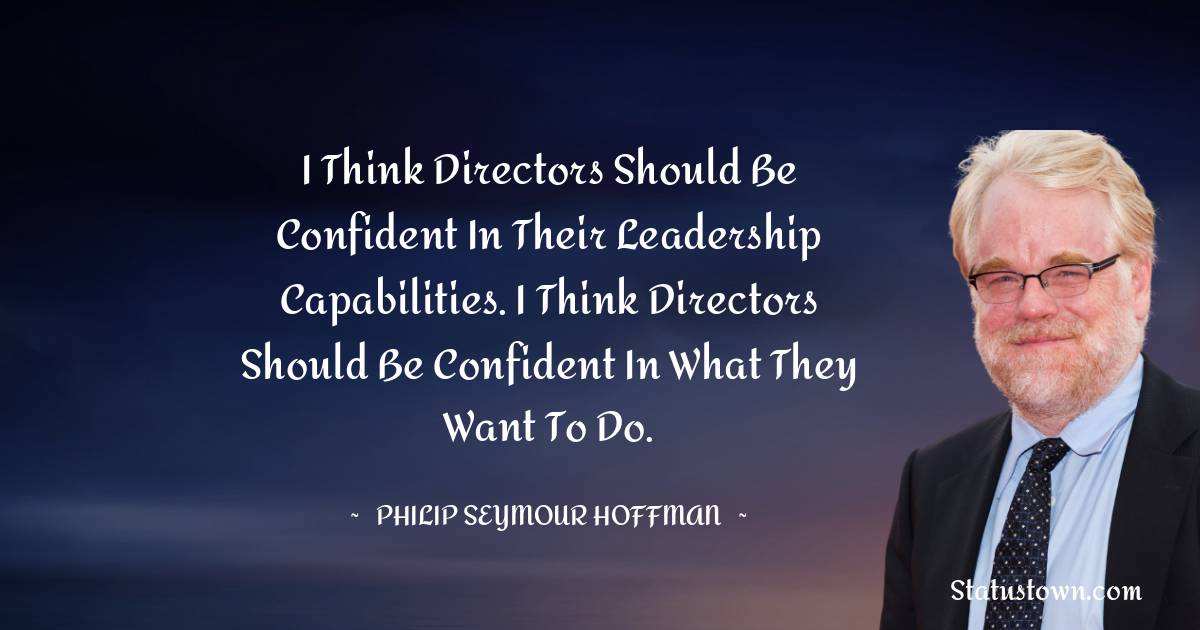 Philip Seymour Hoffman Quotes - I think directors should be confident in their leadership capabilities. I think directors should be confident in what they want to do.