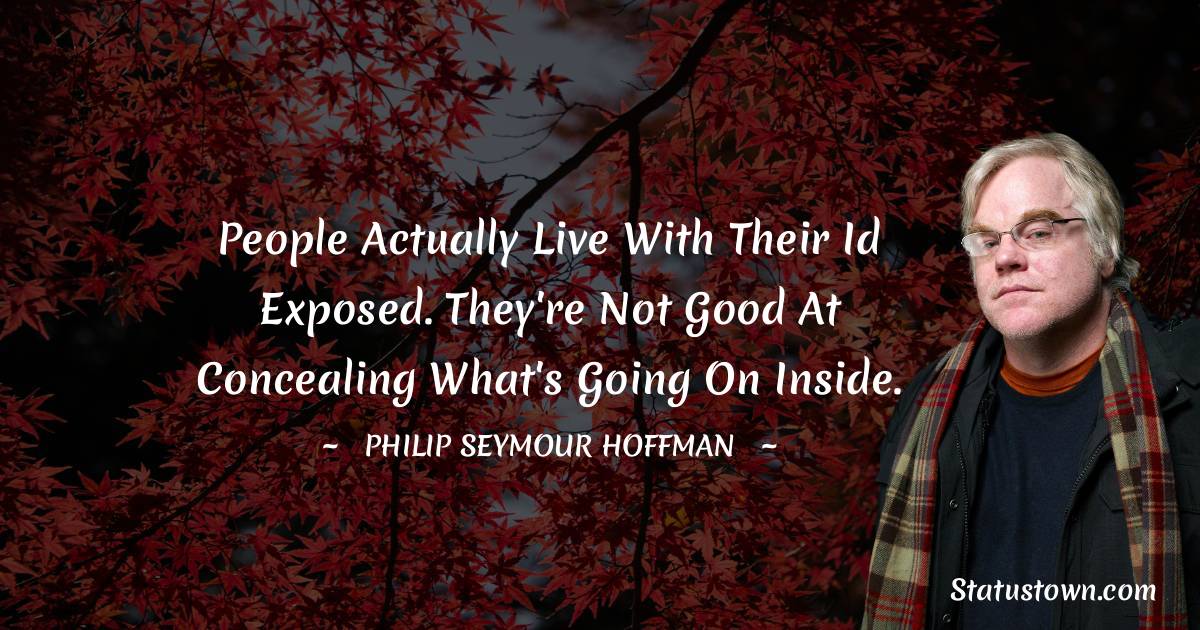 Philip Seymour Hoffman Quotes - People actually live with their id exposed. They're not good at concealing what's going on inside.