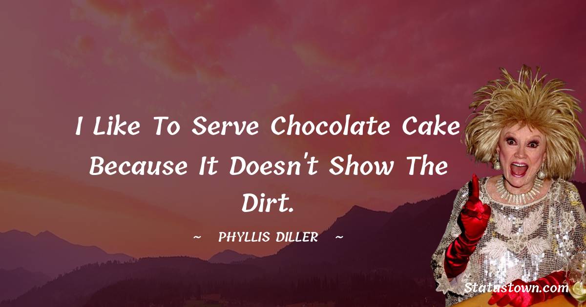 I like to serve chocolate cake because it doesn't show the dirt.