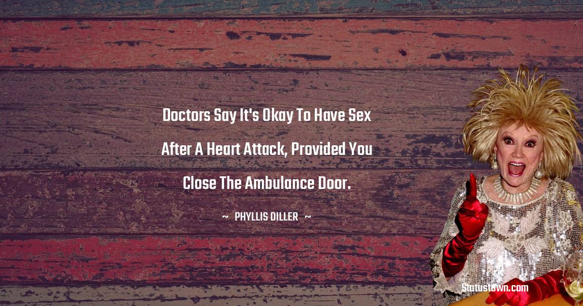 Doctors say it's okay to have sex after a heart attack, provided you close the ambulance door.