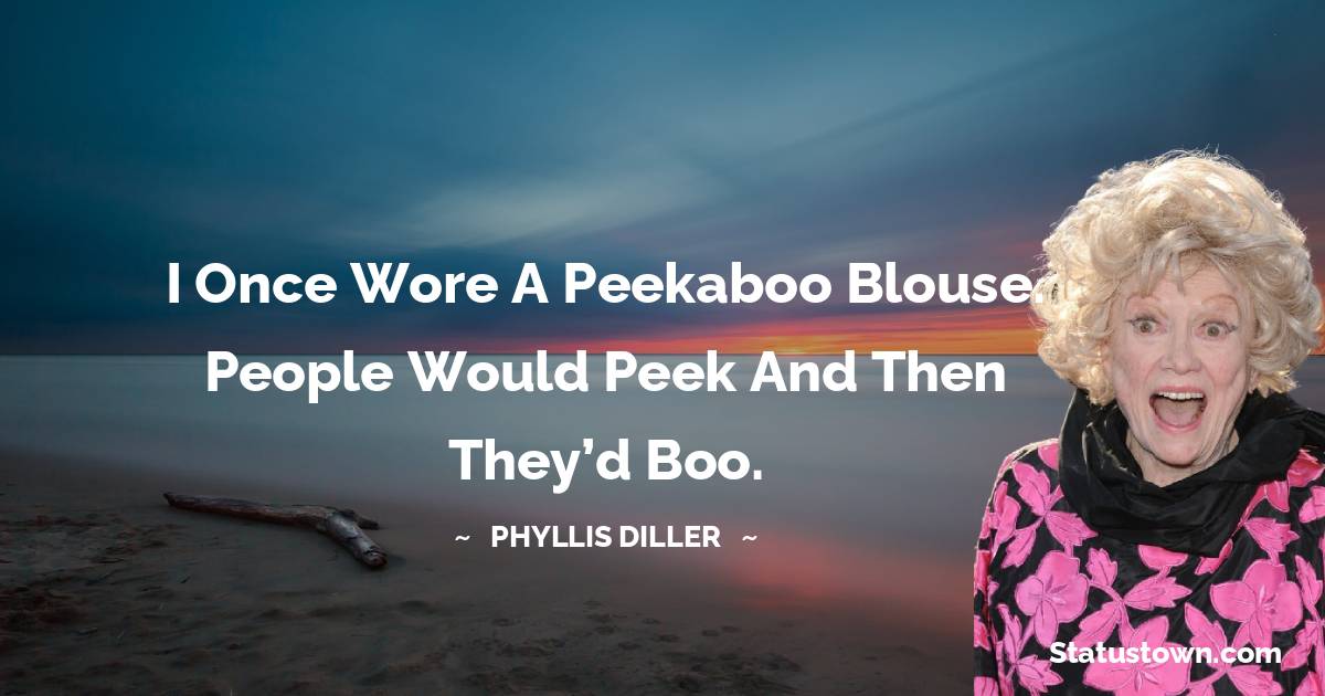 Phyllis Diller Quotes - I once wore a peekaboo blouse. People would peek and then they’d boo.