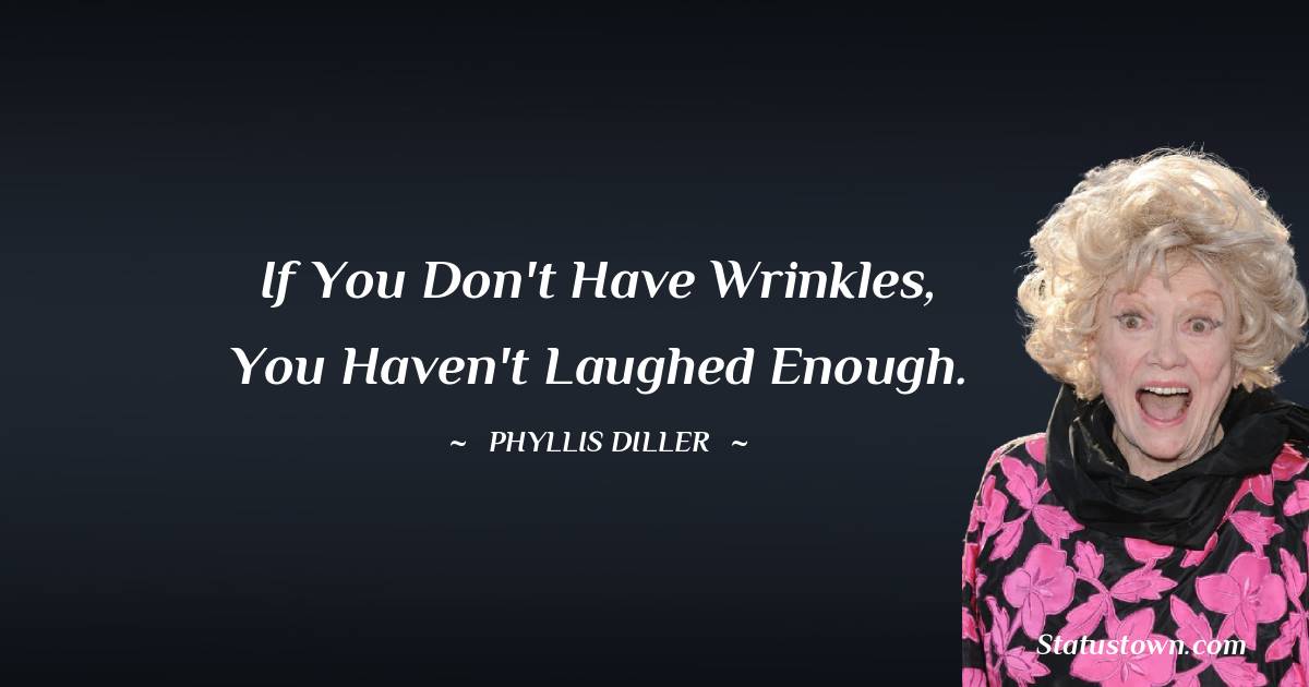 Phyllis Diller Quotes - If you don't have wrinkles, you haven't laughed enough.
