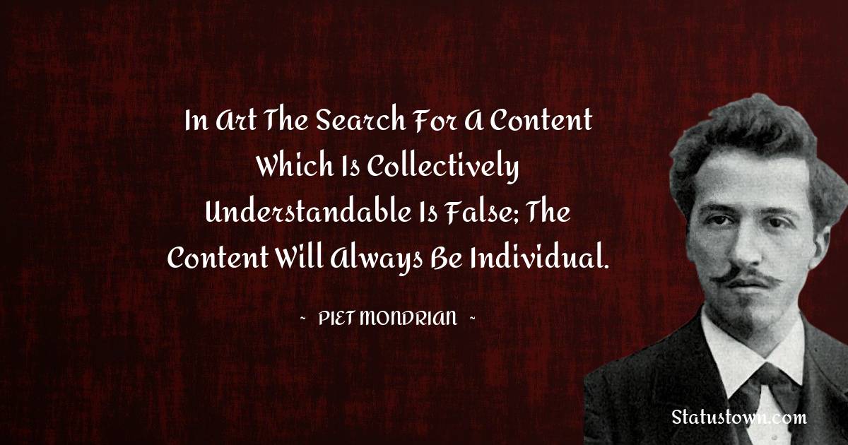 Piet Mondrian Quotes - In art the search for a content which is collectively understandable is false; the content will always be individual.