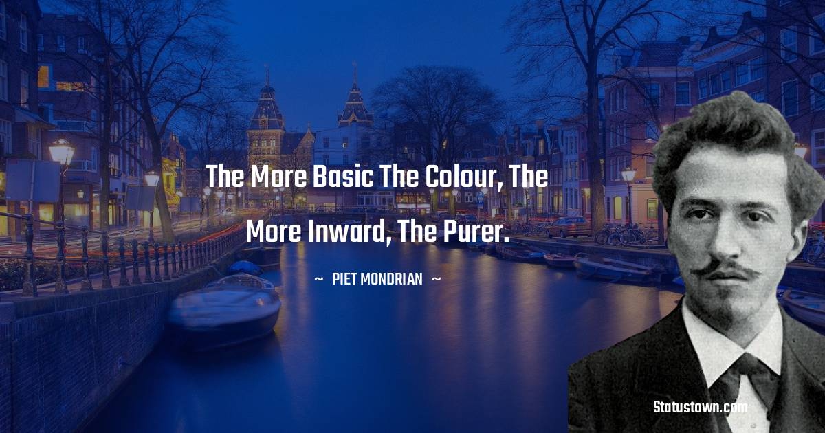 Piet Mondrian Quotes - The more basic the colour, the more inward, the purer.