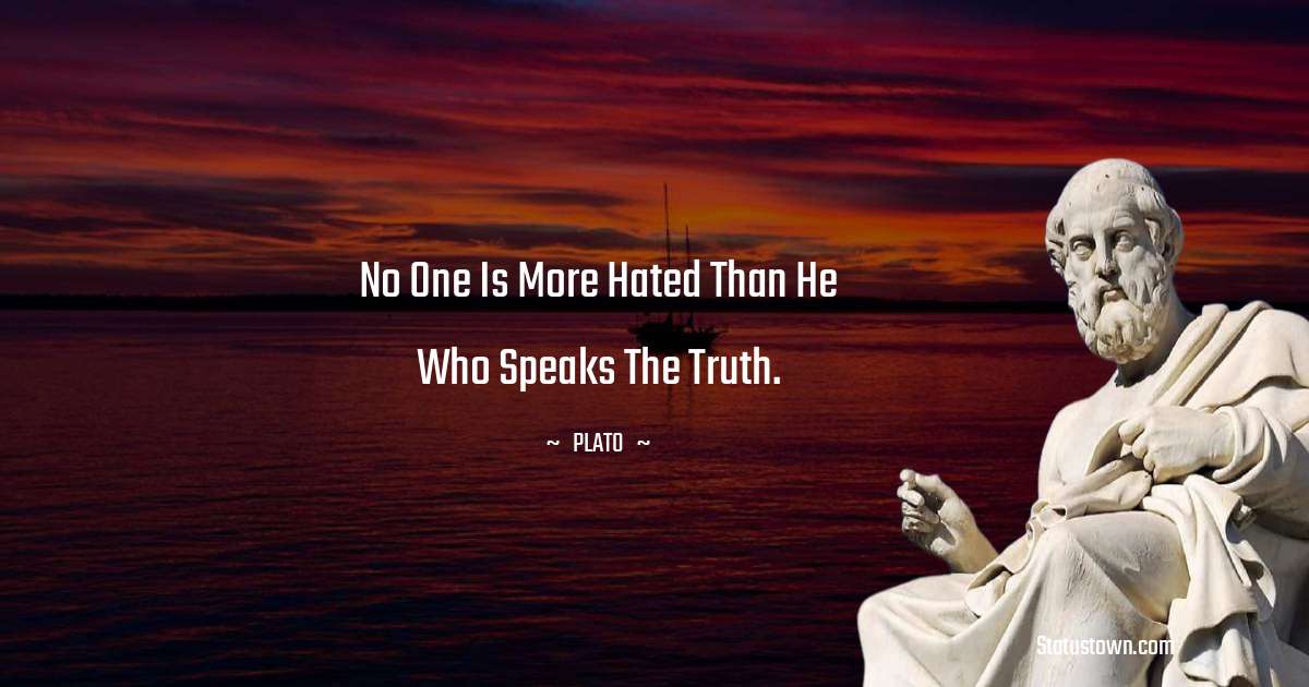 Plato  Quotes - No one is more hated than he who speaks the truth.