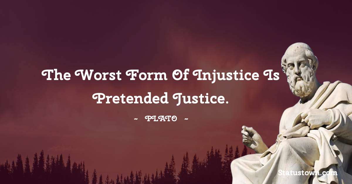 The worst form of injustice is pretended justice. - Plato  quotes