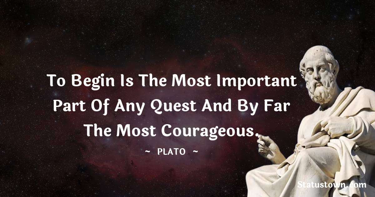 Plato  Quotes - To begin is the most important part of any quest and by far the most courageous.