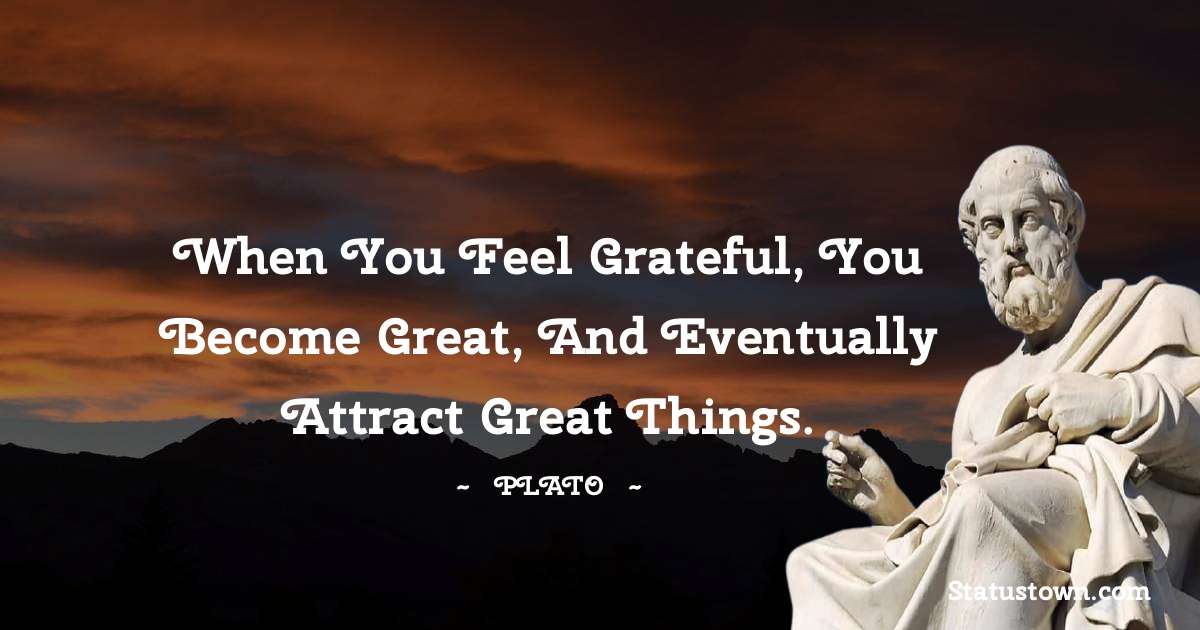 Plato  Quotes - When you feel grateful, you become great, and eventually attract great things.