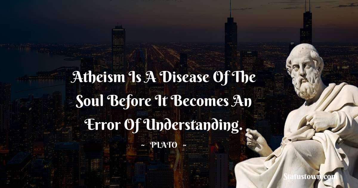Plato  Quotes - Atheism is a disease of the soul before it becomes an error of understanding.
