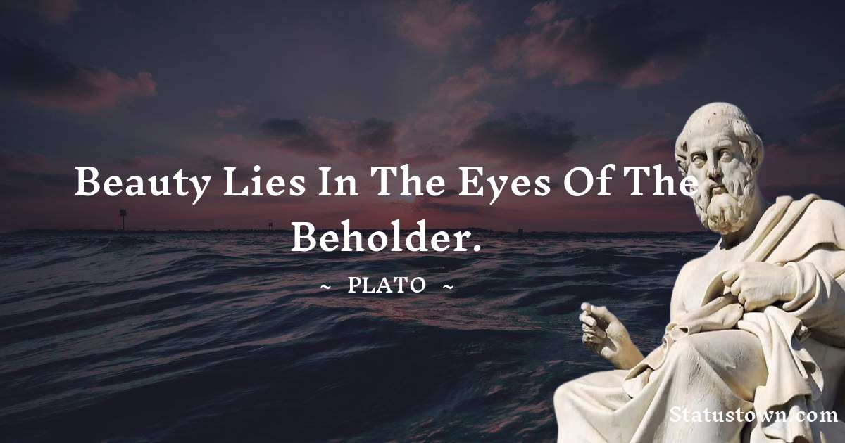 Plato  Quotes - Beauty lies in the eyes of the beholder.