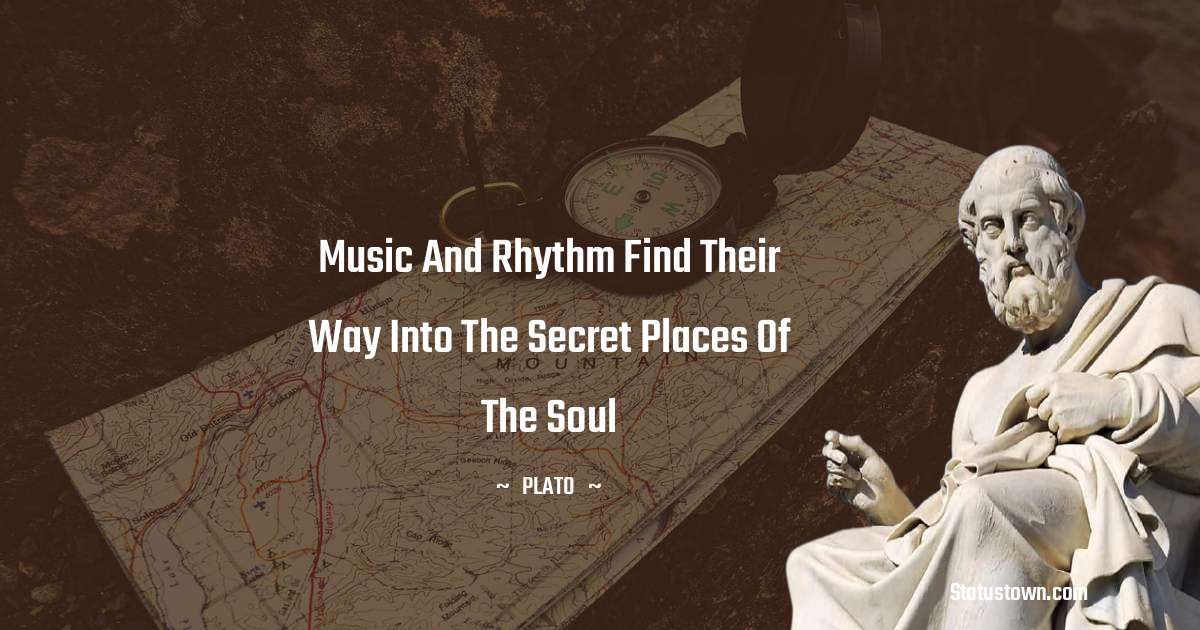 Music and rhythm find their way into the secret places of the soul - Plato  quotes