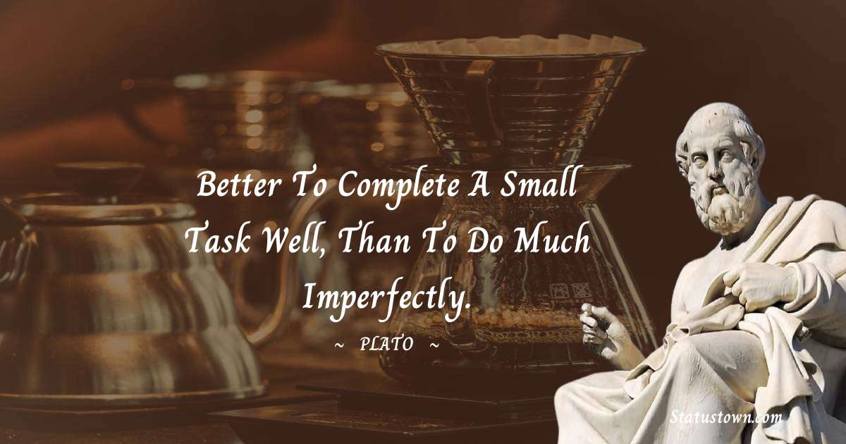 Better to complete a small task well, than to do much imperfectly. - Plato  quotes