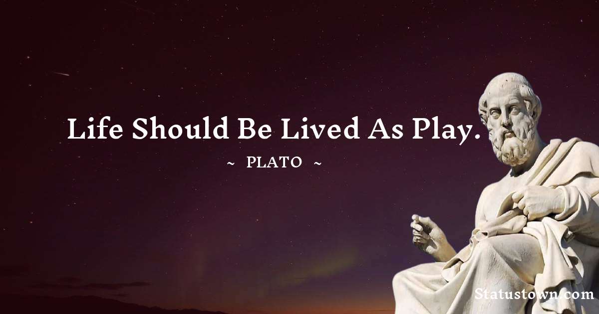 Life should be lived as play. - Plato  quotes
