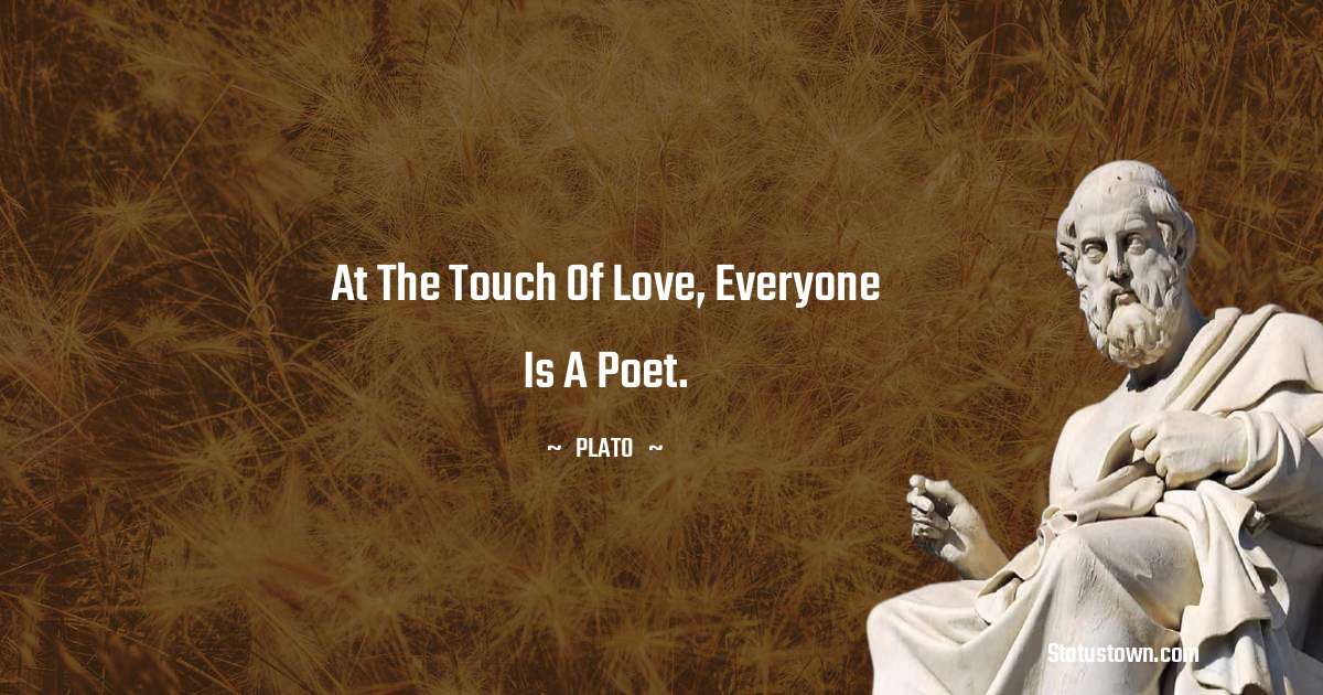 At the touch of love, everyone is a poet. - Plato  quotes
