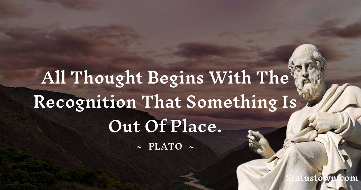 Plato  Quotes - All thought begins with the recognition that something is out of place.