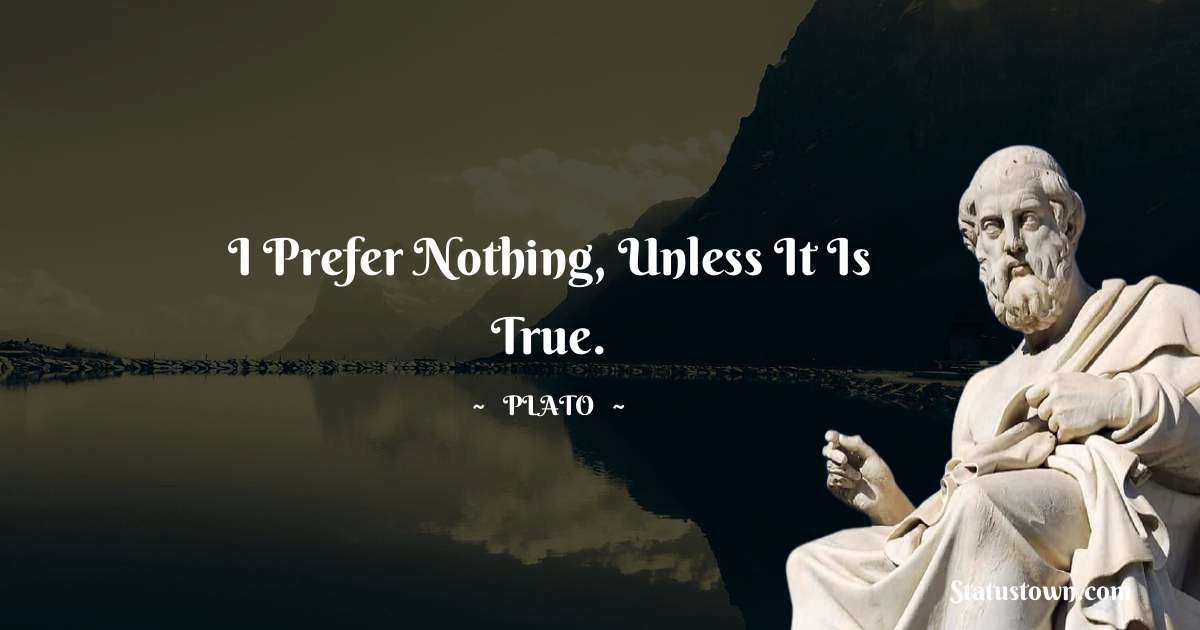 Plato  Quotes - I prefer nothing, unless it is true.