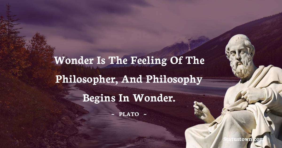 Plato  Quotes - Wonder is the feeling of the philosopher, and philosophy begins in wonder.