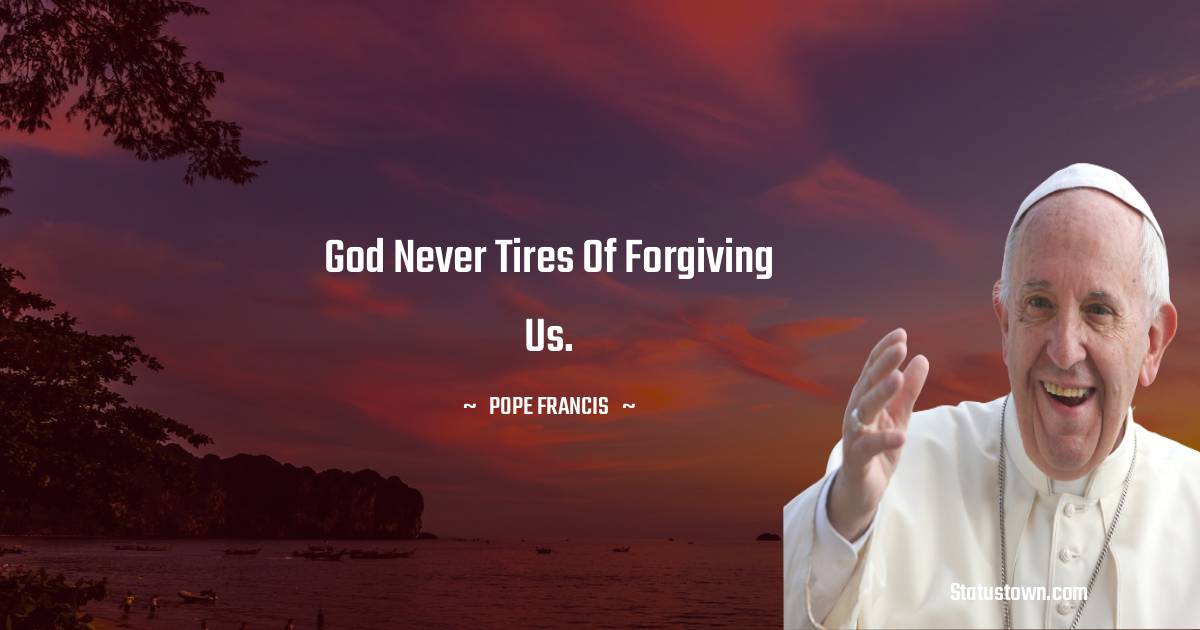 Pope Francis Quotes - God never tires of forgiving us.