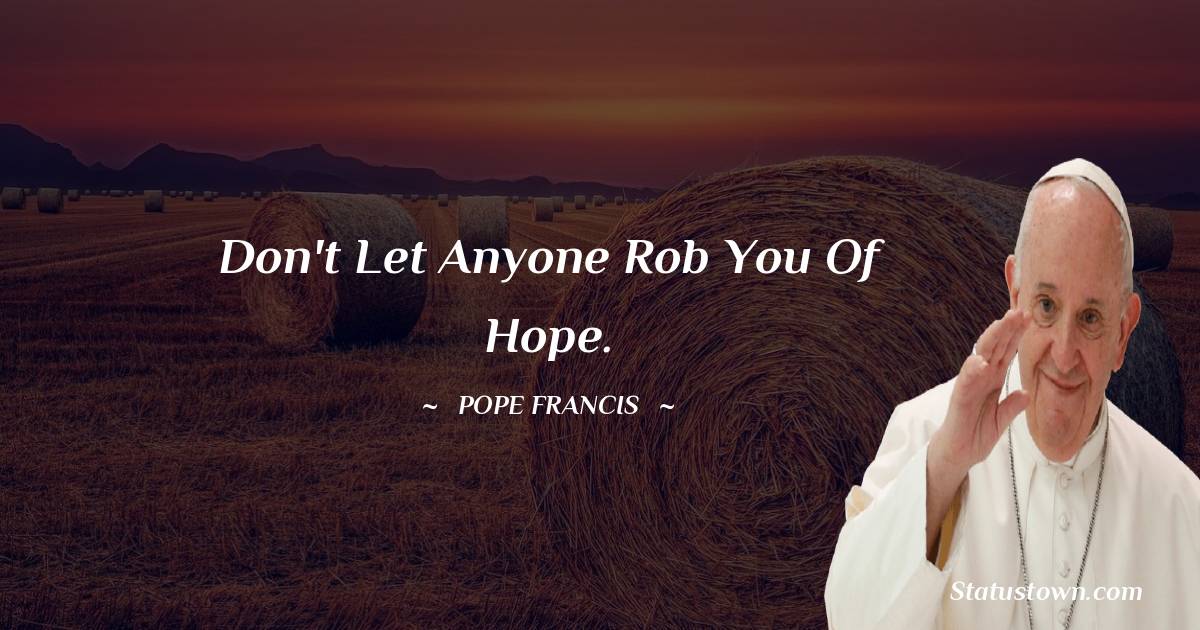 Pope Francis Quotes - Don't let anyone rob you of hope.