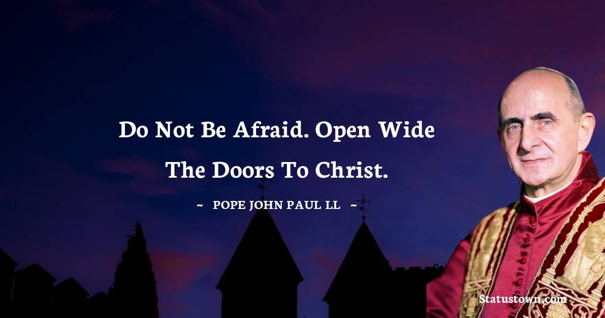 Pope John Paul II Quotes - Do not be afraid. Open wide the doors to Christ.
