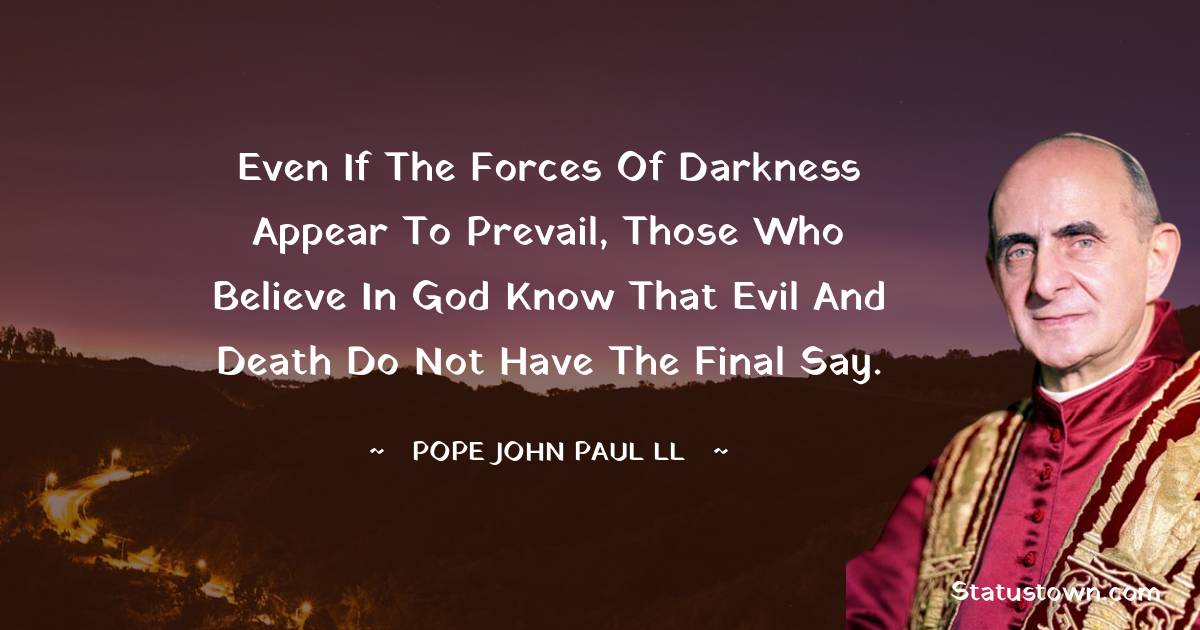Pope John Paul II Quotes - Even if the forces of darkness appear to prevail, those who believe in God know that evil and death do not have the final say.