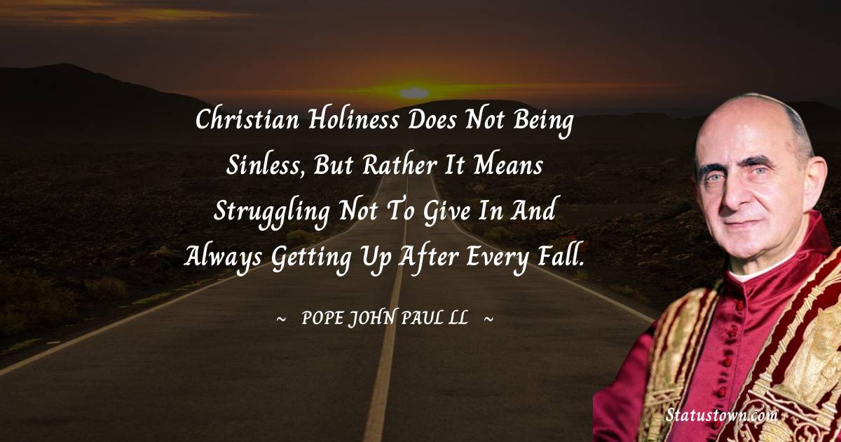 Christian holiness does not being sinless, but rather it means struggling not to give in and always getting up after every fall.