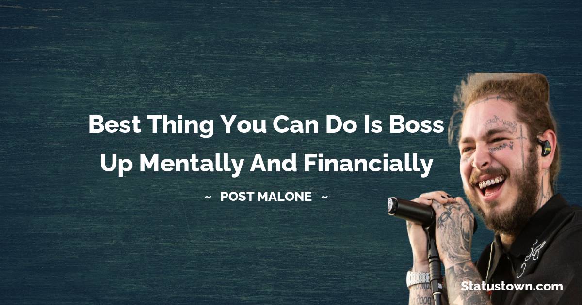 Post Malone Quotes - Best thing you can do is boss up mentally and financially