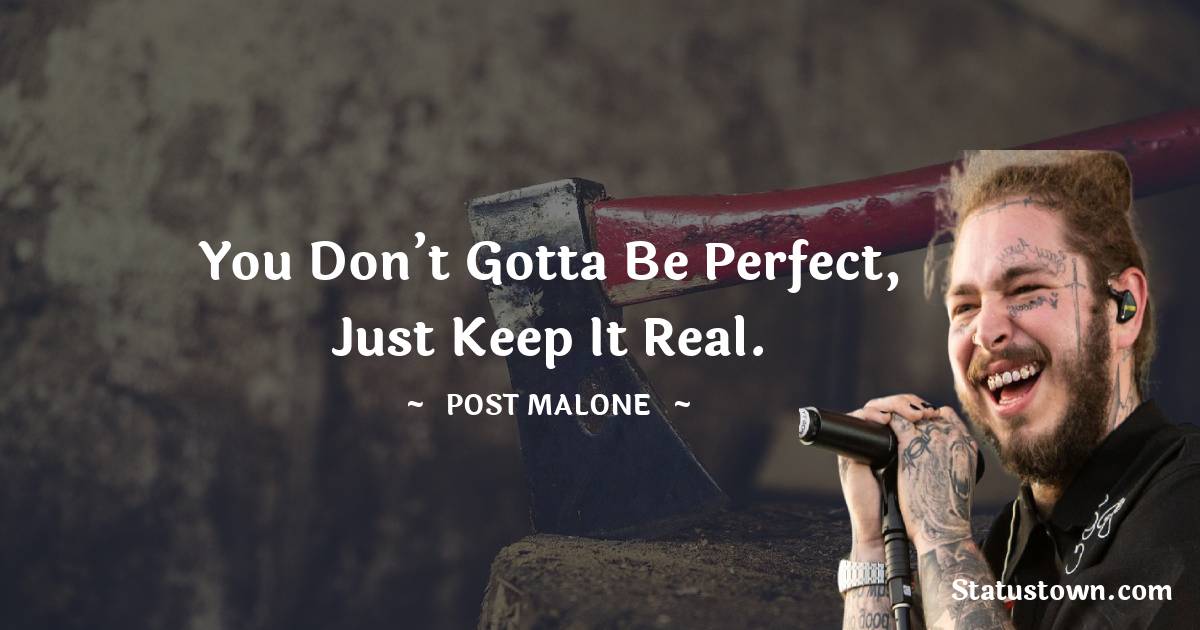 Post Malone Quotes - You don’t gotta be perfect, just keep it real.