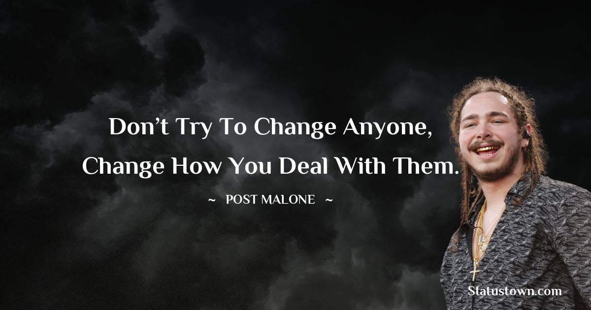 Don’t try to change anyone, change how you deal with them.