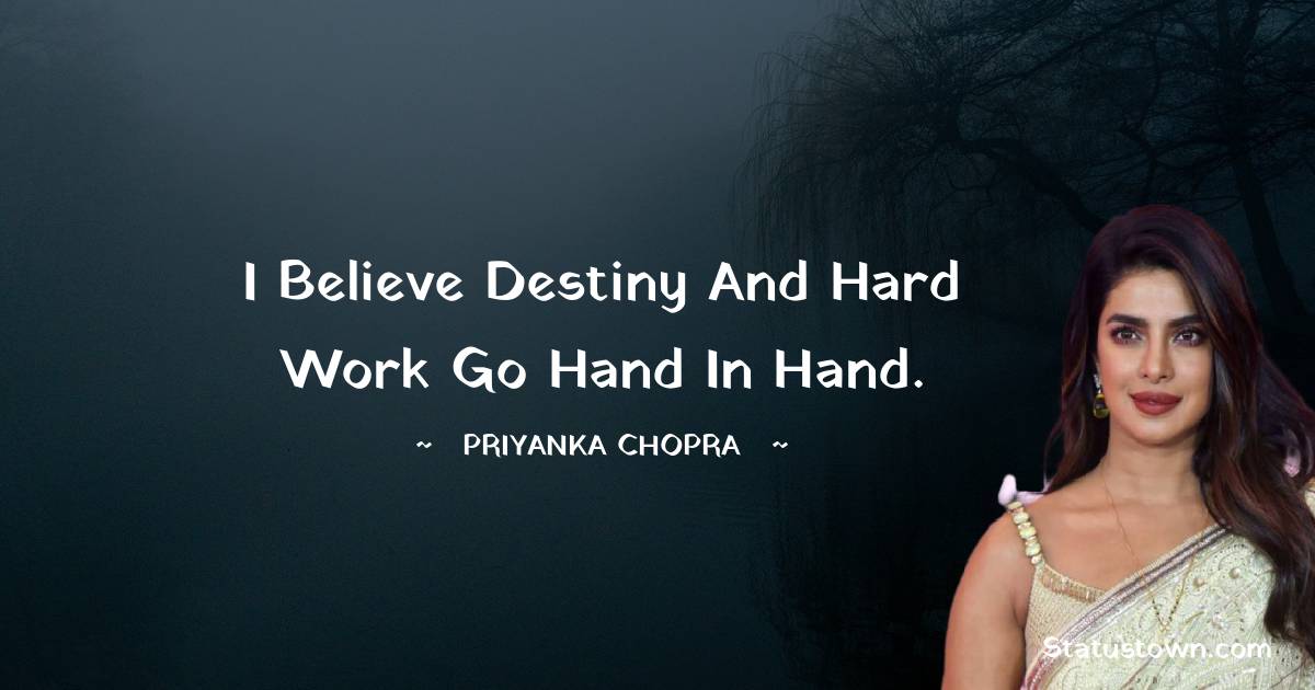 I believe destiny and hard work go hand in hand. - Priyanka Chopra quotes