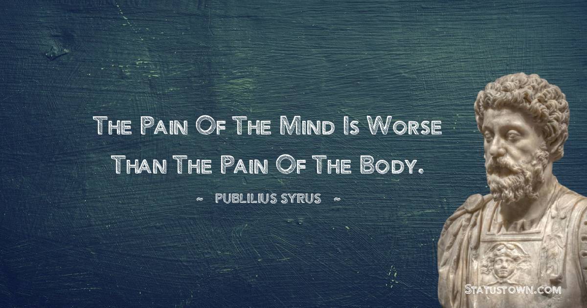 Publilius Syrus Quotes - The pain of the mind is worse than the pain of the body.