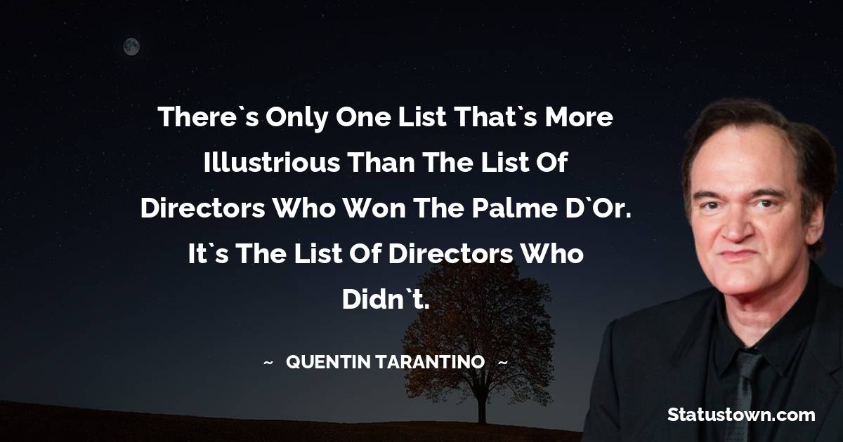 Quentin Tarantino Quotes - There`s only one list that`s more illustrious than the list of directors who won the Palme d`Or. It`s the list of directors who didn`t.