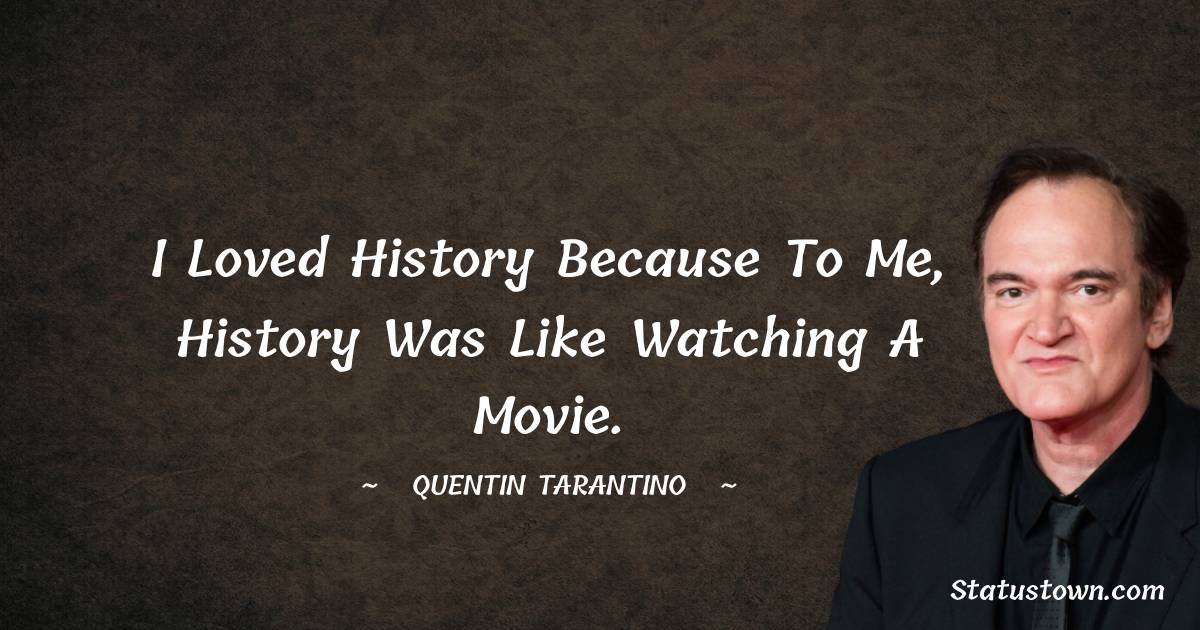 Quentin Tarantino Quotes - I loved history because to me, history was like watching a movie.