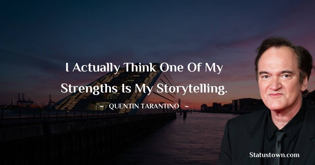 I actually think one of my strengths is my storytelling. - Quentin Tarantino quotes