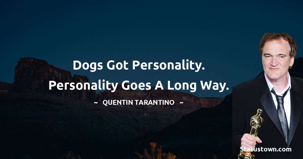 Quentin Tarantino Quotes - Dogs got personality. Personality goes a long way.