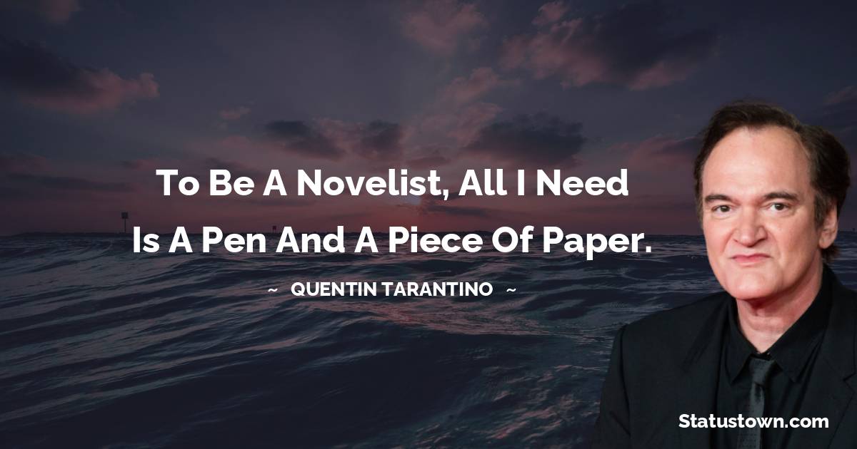 To be a novelist, all I need is a pen and a piece of paper.