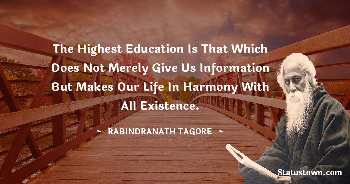Rabindranath Tagore Quotes - The highest education is that which does not merely give us information but makes our life in harmony with all existence.